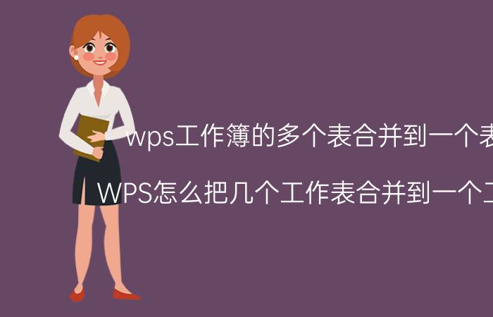 wps工作簿的多个表合并到一个表格 WPS怎么把几个工作表合并到一个工作表？